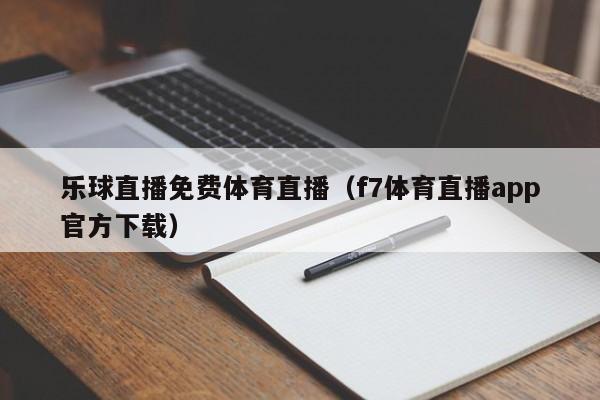 乐球直播免费体育直播（f7体育直播app官方下载）