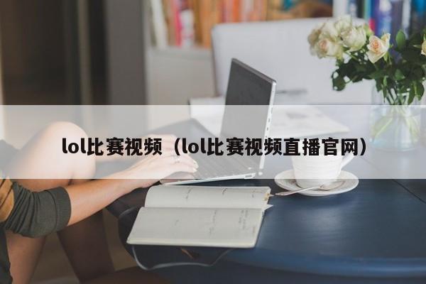 lol比赛视频（lol比赛视频直播官网）