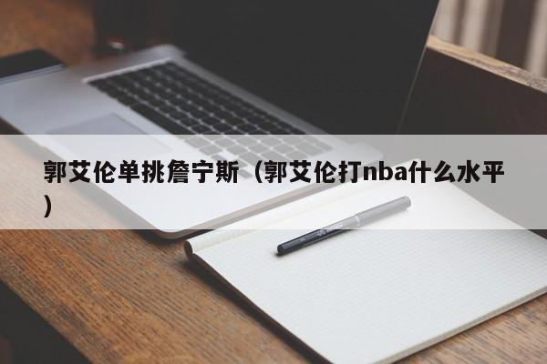 郭艾伦单挑詹宁斯（郭艾伦打nba什么水平）