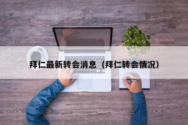 拜仁最新转会消息（拜仁转会情况）