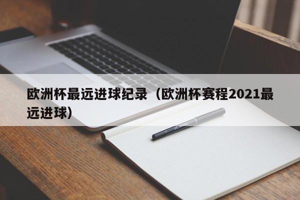 欧洲杯最远进球纪录（欧洲杯赛程2021最远进球）