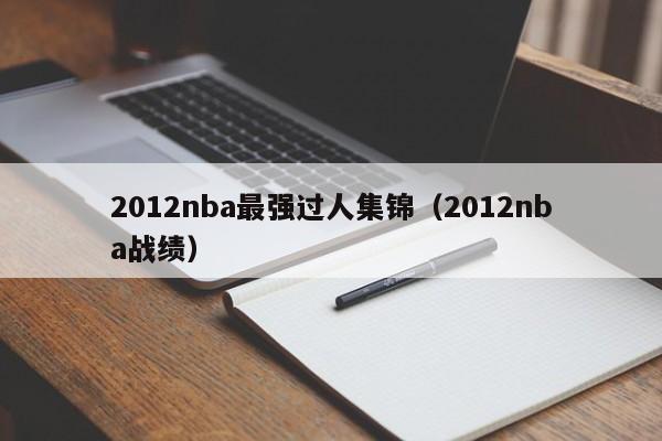 2012nba最强过人集锦（2012nba战绩）