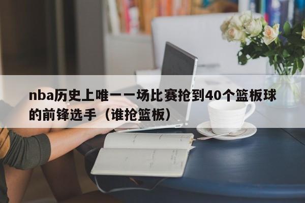 nba历史上唯一一场比赛抢到40个篮板球的前锋选手（谁抢篮板）