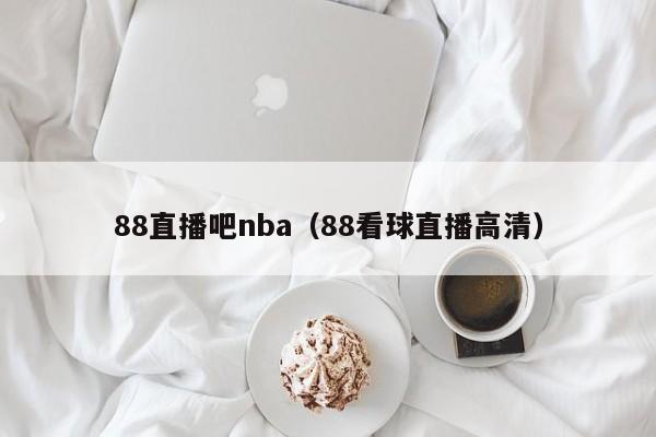 88直播吧nba（88看球直播高清）