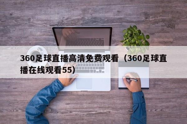 360足球直播高清免费观看（360足球直播在线观看55）