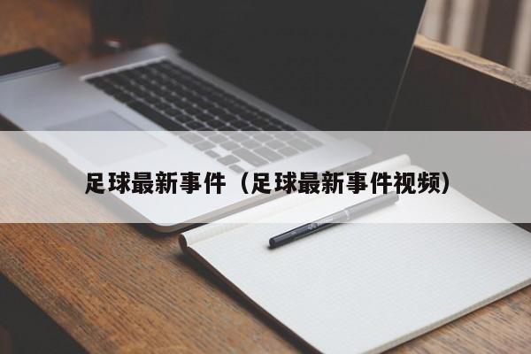 足球最新事件（足球最新事件视频）