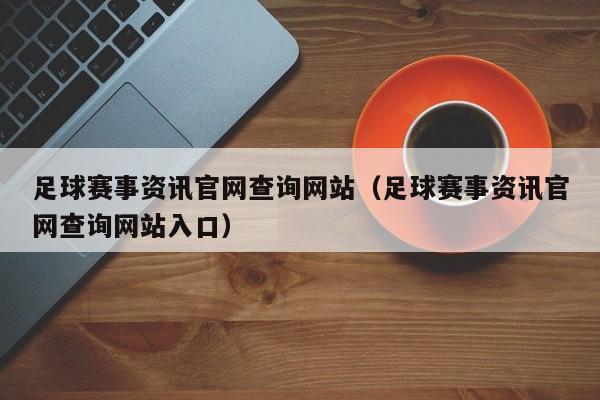 足球赛事资讯官网查询网站（足球赛事资讯官网查询网站入口）