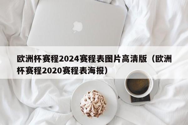 欧洲杯赛程2024赛程表图片高清版（欧洲杯赛程2020赛程表海报）