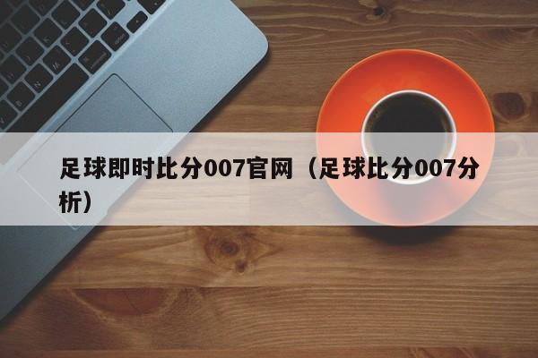 足球即时比分007官网（足球比分007分析）