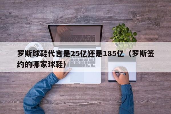 罗斯球鞋代言是25亿还是185亿（罗斯签约的哪家球鞋）