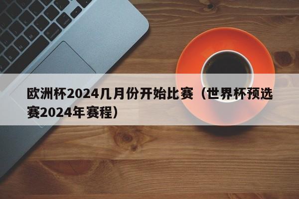 欧洲杯2024几月份开始比赛（世界杯预选赛2024年赛程）