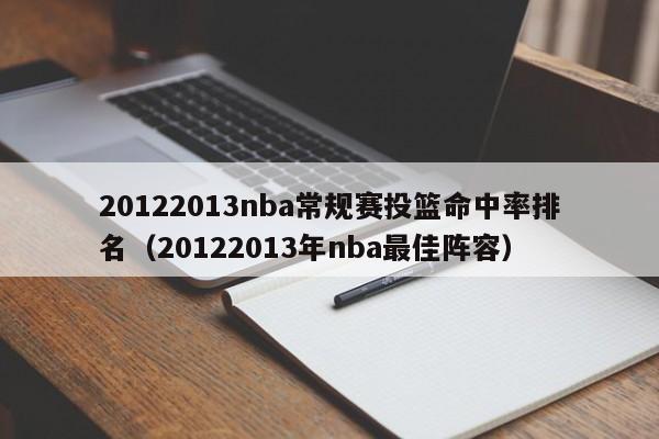 20122013nba常规赛投篮命中率排名（20122013年nba最佳阵容）