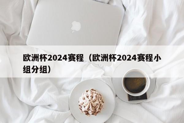 欧洲杯2024赛程（欧洲杯2024赛程小组分组）