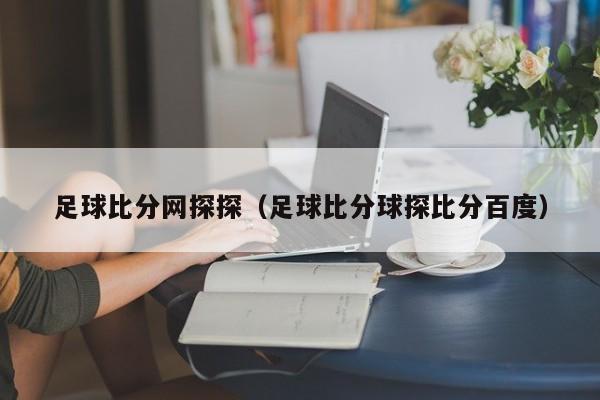 足球比分网探探（足球比分球探比分百度）