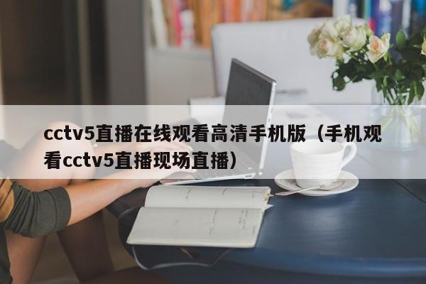 cctv5直播在线观看高清手机版（手机观看cctv5直播现场直播）