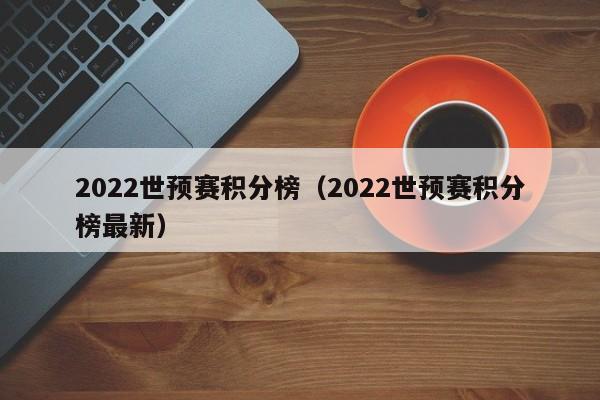 2022世预赛积分榜（2022世预赛积分榜最新）