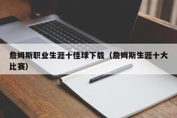 詹姆斯职业生涯十佳球下载（詹姆斯生涯十大比赛）