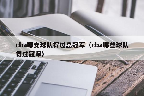 cba哪支球队得过总冠军（cba哪些球队得过冠军）