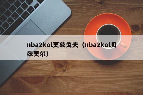 nba2kol莫兹戈夫（nba2kol贝兹莫尔）