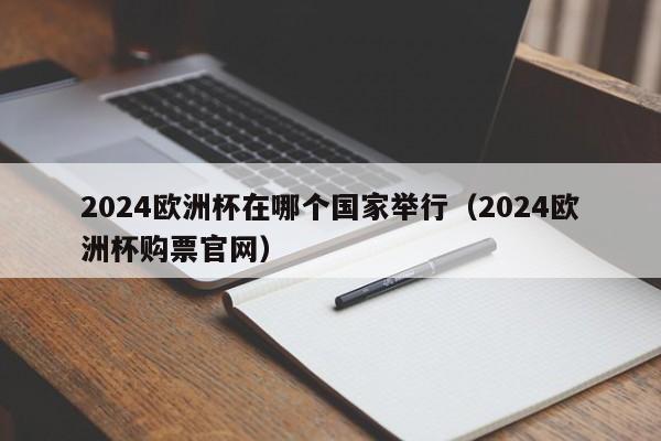 2024欧洲杯在哪个国家举行（2024欧洲杯购票官网）