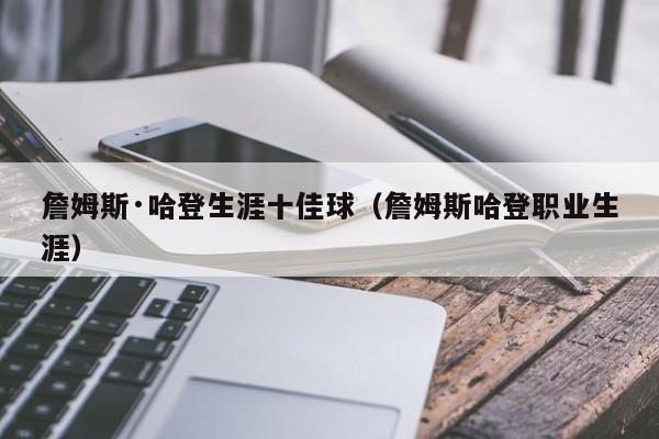 詹姆斯·哈登生涯十佳球（詹姆斯哈登职业生涯）