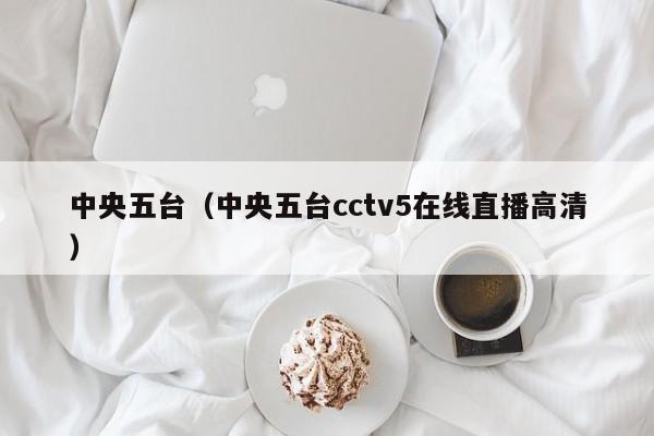 中央五台（中央五台cctv5在线直播高清）