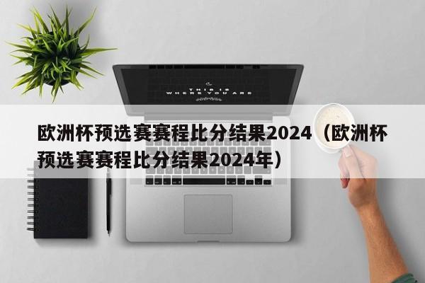 欧洲杯预选赛赛程比分结果2024（欧洲杯预选赛赛程比分结果2024年）