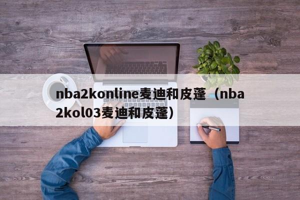 nba2konline麦迪和皮蓬（nba2kol03麦迪和皮蓬）