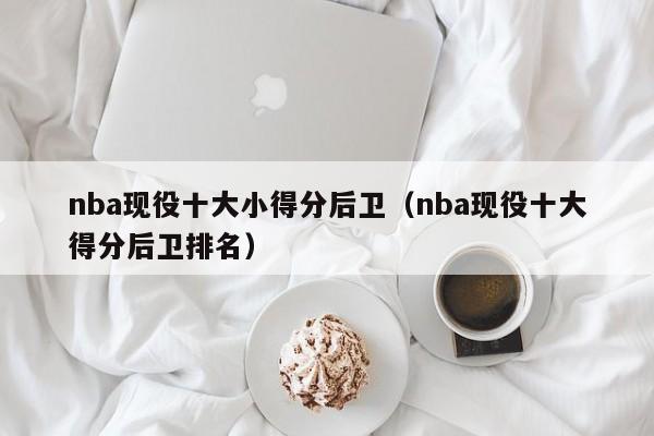 nba现役十大小得分后卫（nba现役十大得分后卫排名）