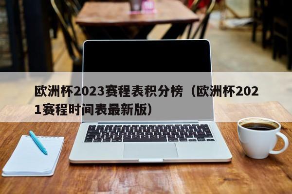 欧洲杯2023赛程表积分榜（欧洲杯2021赛程时间表最新版）