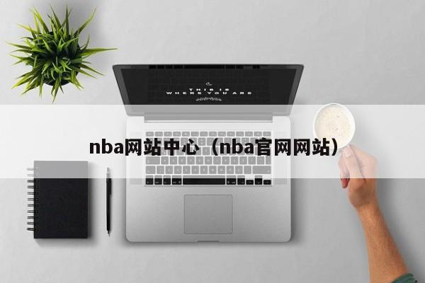 nba网站中心（nba官网网站）