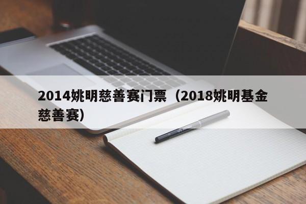 2014姚明慈善赛门票（2018姚明基金慈善赛）