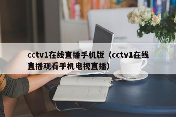 cctv1在线直播手机版（cctv1在线直播观看手机电视直播）