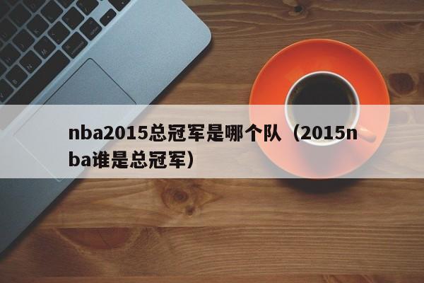 nba2015总冠军是哪个队（2015nba谁是总冠军）