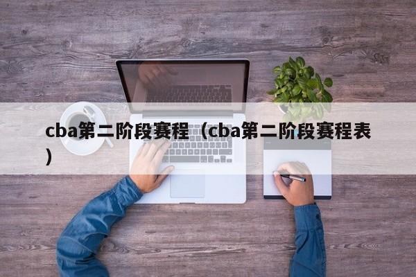 cba第二阶段赛程（cba第二阶段赛程表）