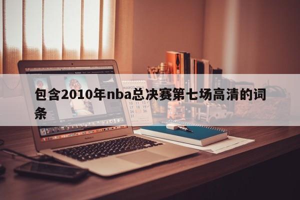 包含2010年nba总决赛第七场高清的词条