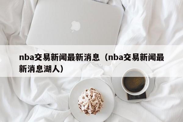 nba交易新闻最新消息（nba交易新闻最新消息湖人）