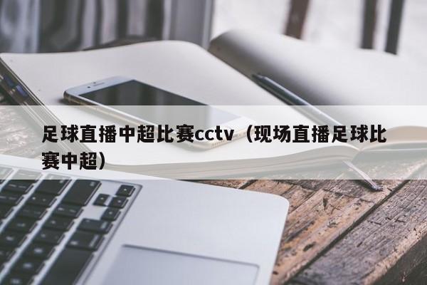 足球直播中超比赛cctv（现场直播足球比赛中超）