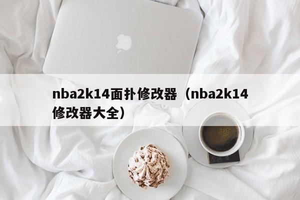 nba2k14面扑修改器（nba2k14修改器大全）