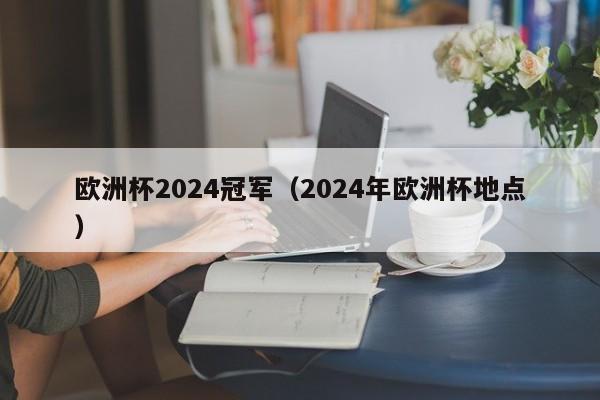 欧洲杯2024冠军（2024年欧洲杯地点）