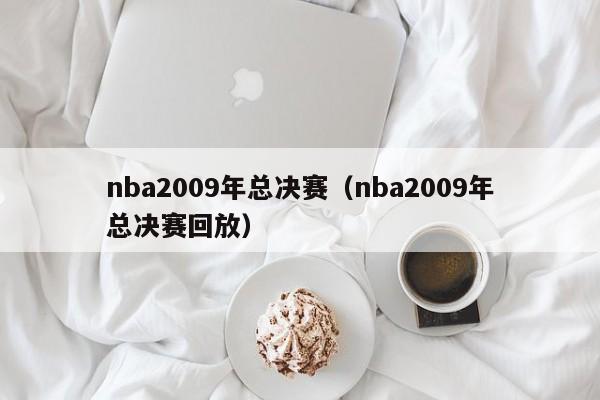 nba2009年总决赛（nba2009年总决赛回放）