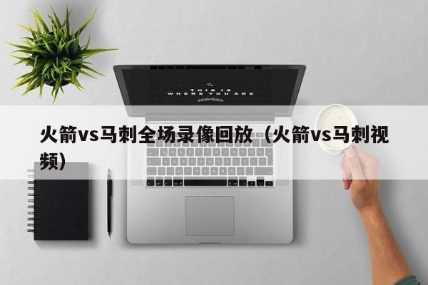 火箭vs马刺全场录像回放（火箭vs马刺视频）