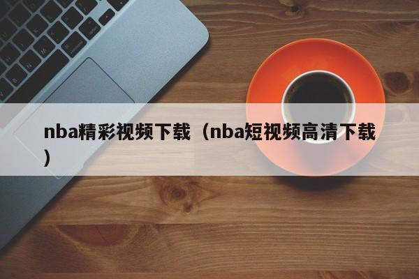 nba精彩视频下载（nba短视频高清下载）