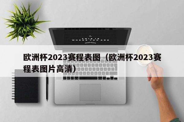 欧洲杯2023赛程表图（欧洲杯2023赛程表图片高清）