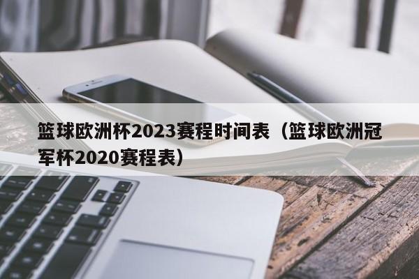 篮球欧洲杯2023赛程时间表（篮球欧洲冠军杯2020赛程表）