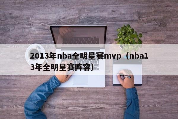 2013年nba全明星赛mvp（nba13年全明星赛阵容）