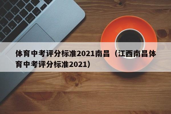 体育中考评分标准2021南昌（江西南昌体育中考评分标准2021）