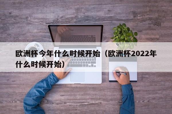 欧洲杯今年什么时候开始（欧洲杯2022年什么时候开始）