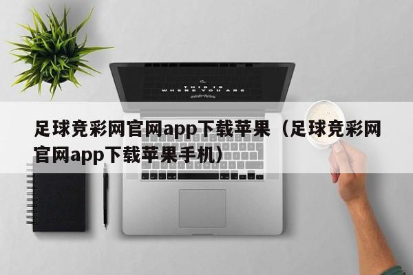 足球竞彩网官网app下载苹果（足球竞彩网官网app下载苹果手机）