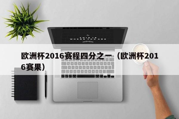 欧洲杯2016赛程四分之一（欧洲杯2016赛果）